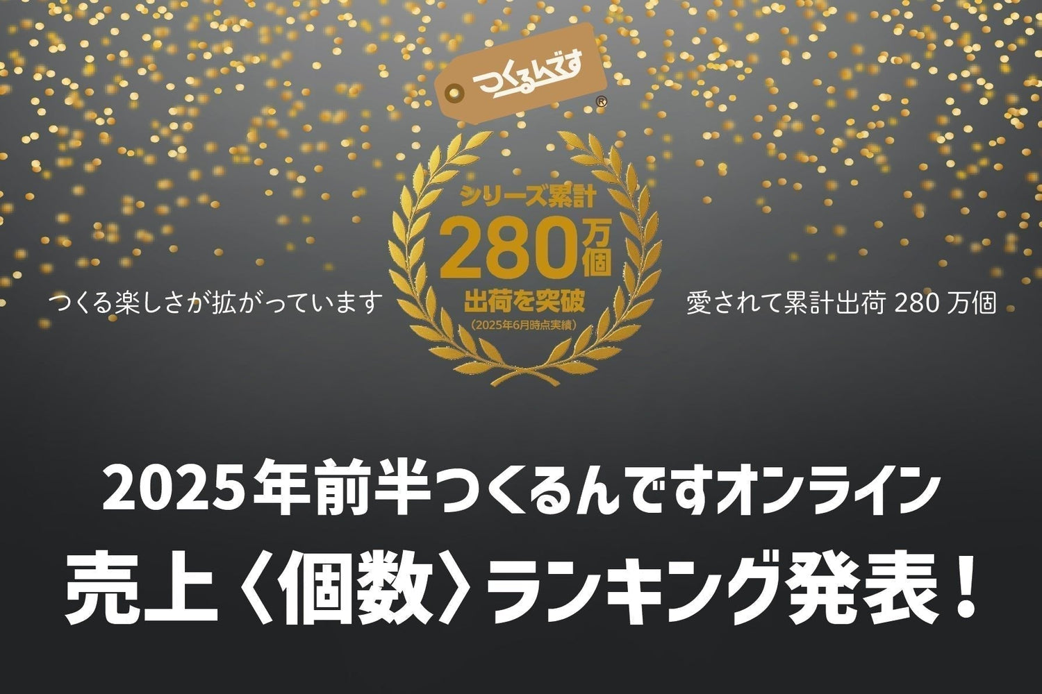〈シリーズ累計出荷数280万個を突破!〉2025年前半ランキングを一気に紹介! - つくるんです公式