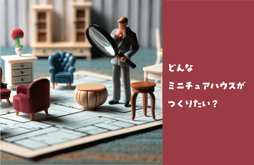 どんなミニチュアハウスをつくりたい？飾る場所もご提案！ - つくるんです公式