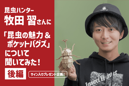 昆虫ハンター牧田習さんに「昆虫の魅力＆ポケットバグズ」について聞いてみた！【後編】 - つくるんです公式